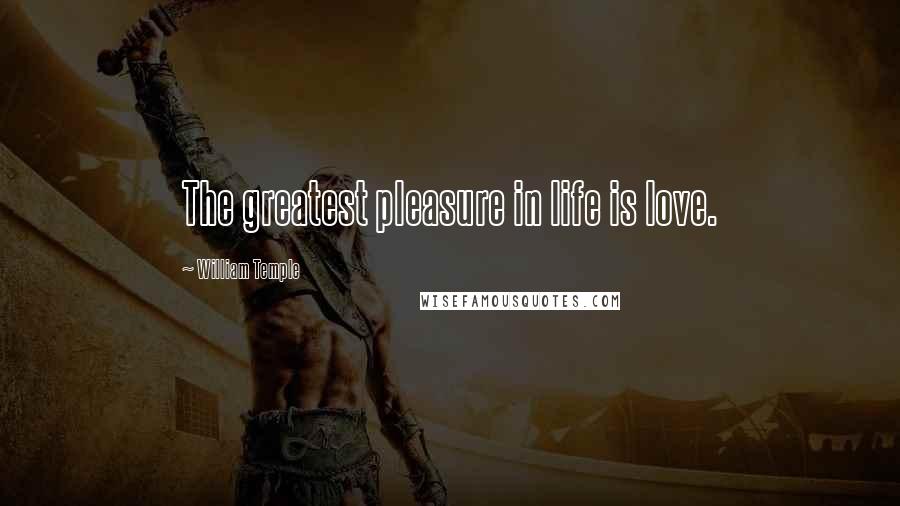 William Temple Quotes: The greatest pleasure in life is love.