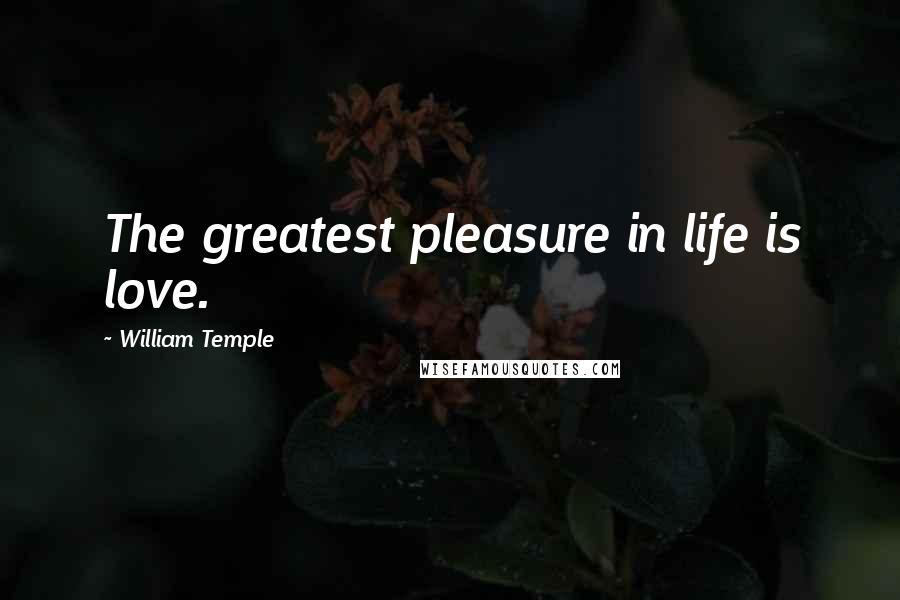 William Temple Quotes: The greatest pleasure in life is love.