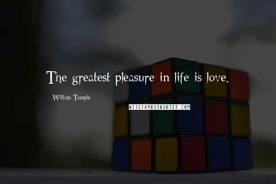 William Temple Quotes: The greatest pleasure in life is love.