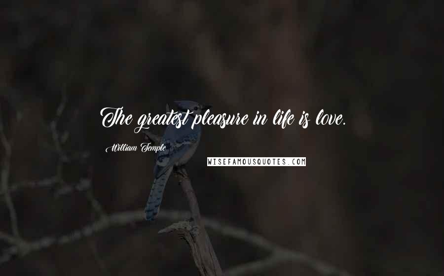 William Temple Quotes: The greatest pleasure in life is love.