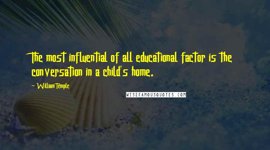 William Temple Quotes: The most influential of all educational factor is the conversation in a child's home.