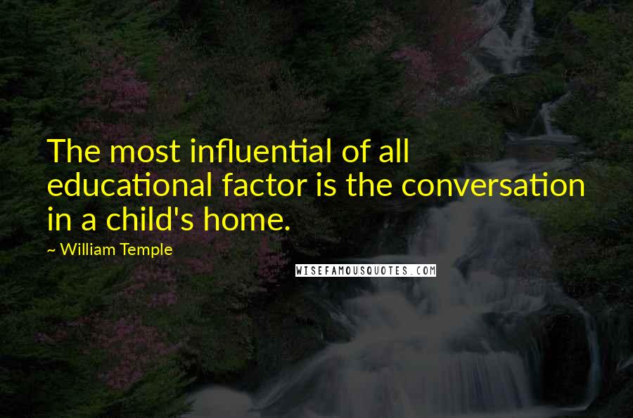 William Temple Quotes: The most influential of all educational factor is the conversation in a child's home.