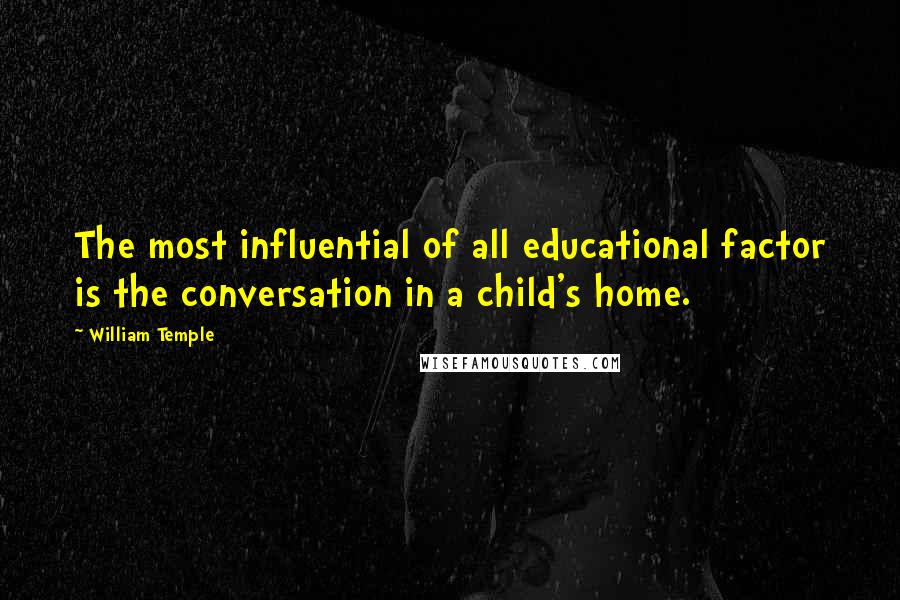 William Temple Quotes: The most influential of all educational factor is the conversation in a child's home.