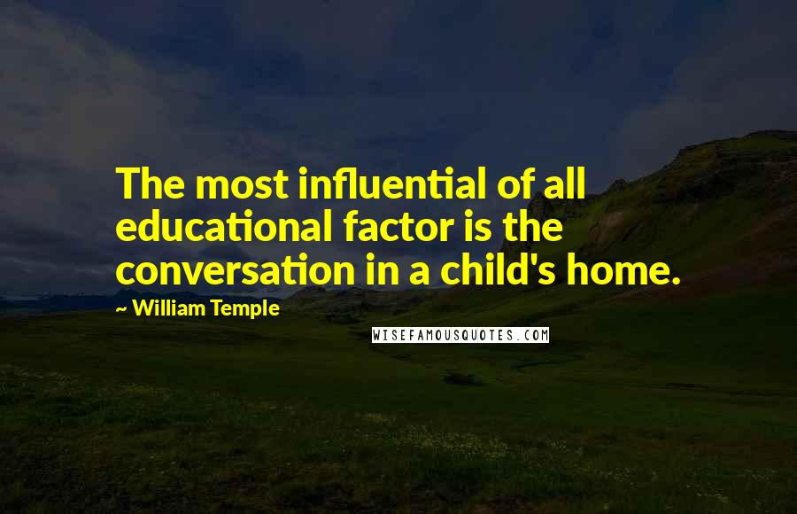 William Temple Quotes: The most influential of all educational factor is the conversation in a child's home.