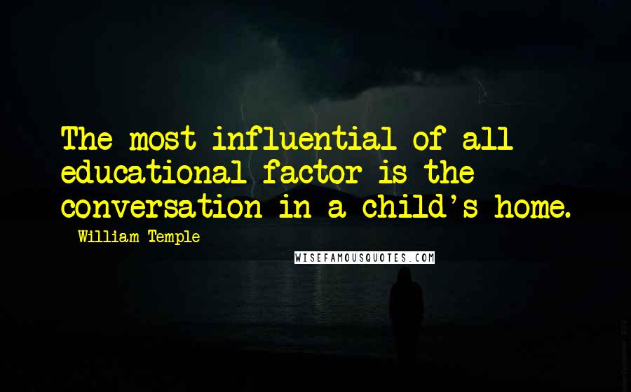 William Temple Quotes: The most influential of all educational factor is the conversation in a child's home.