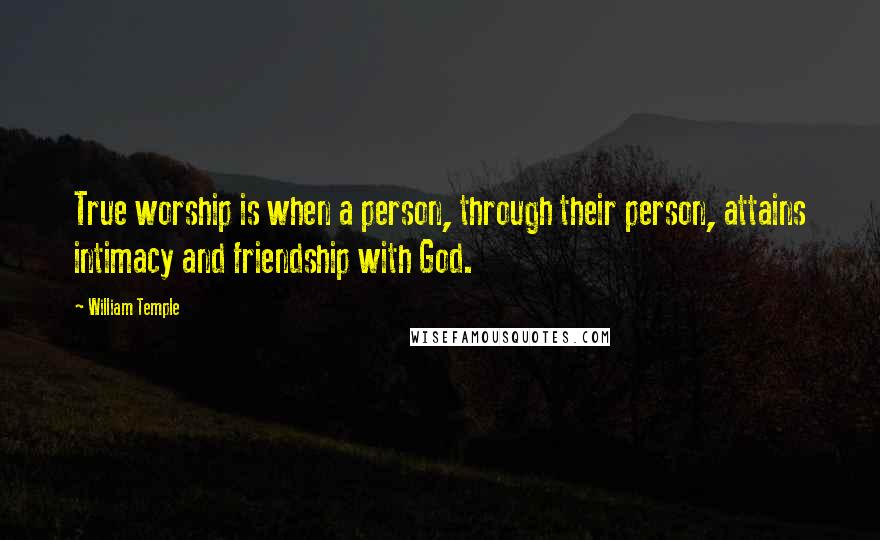 William Temple Quotes: True worship is when a person, through their person, attains intimacy and friendship with God.