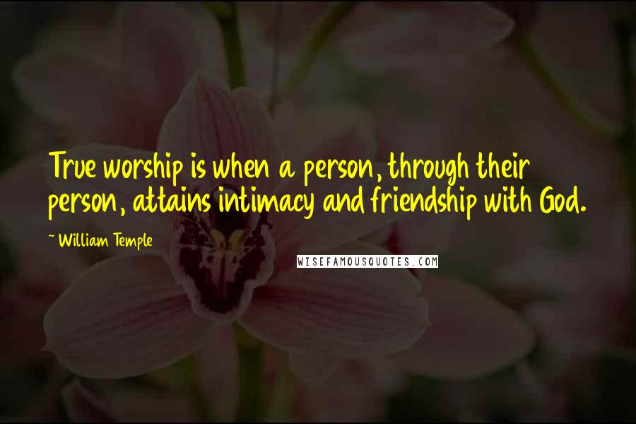 William Temple Quotes: True worship is when a person, through their person, attains intimacy and friendship with God.