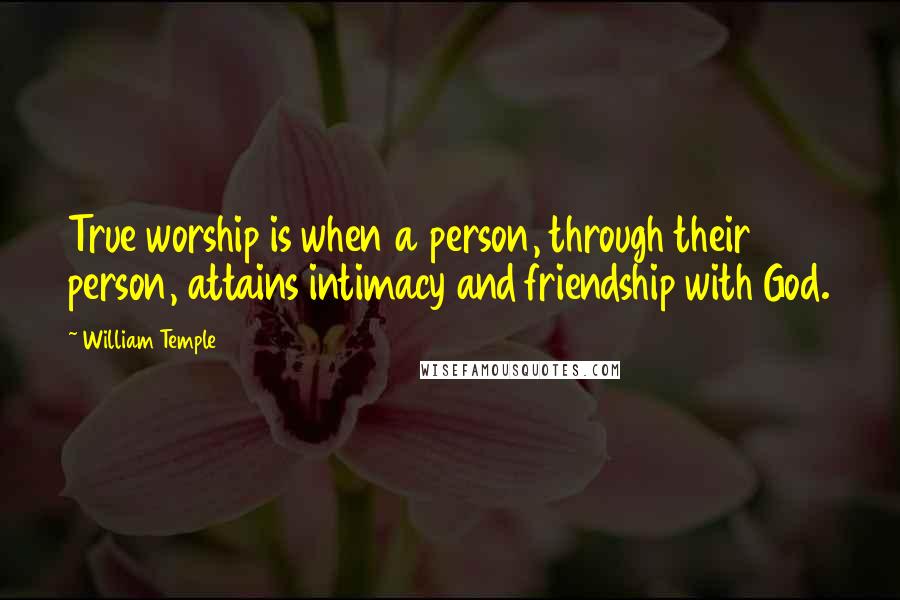 William Temple Quotes: True worship is when a person, through their person, attains intimacy and friendship with God.