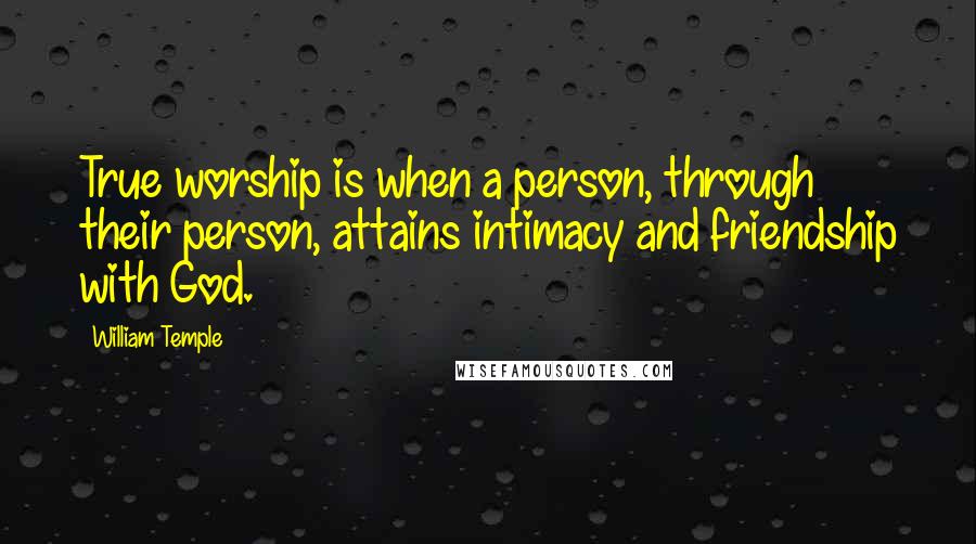 William Temple Quotes: True worship is when a person, through their person, attains intimacy and friendship with God.