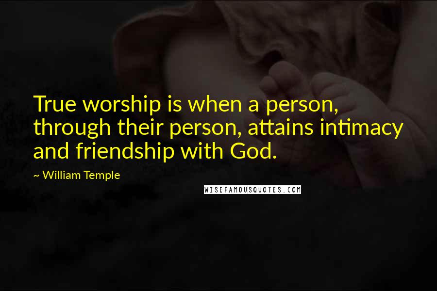 William Temple Quotes: True worship is when a person, through their person, attains intimacy and friendship with God.