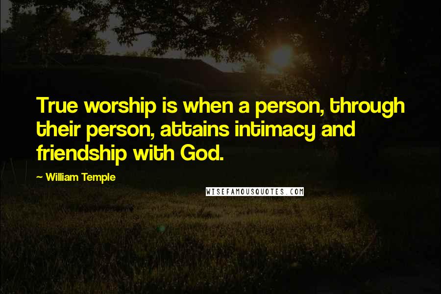 William Temple Quotes: True worship is when a person, through their person, attains intimacy and friendship with God.