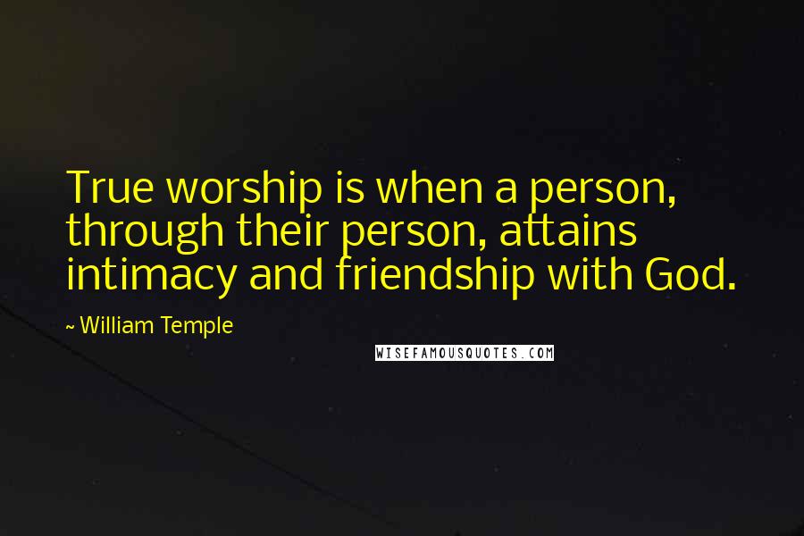 William Temple Quotes: True worship is when a person, through their person, attains intimacy and friendship with God.