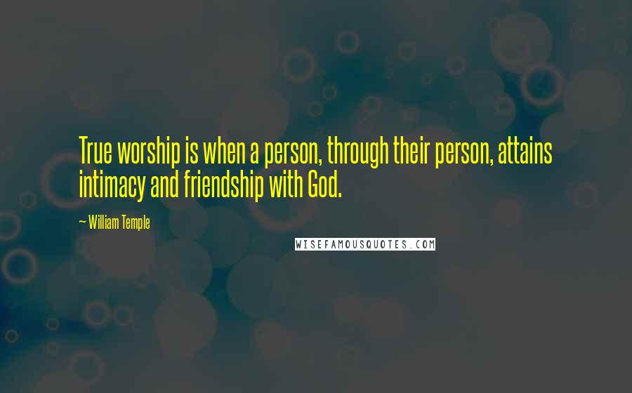 William Temple Quotes: True worship is when a person, through their person, attains intimacy and friendship with God.