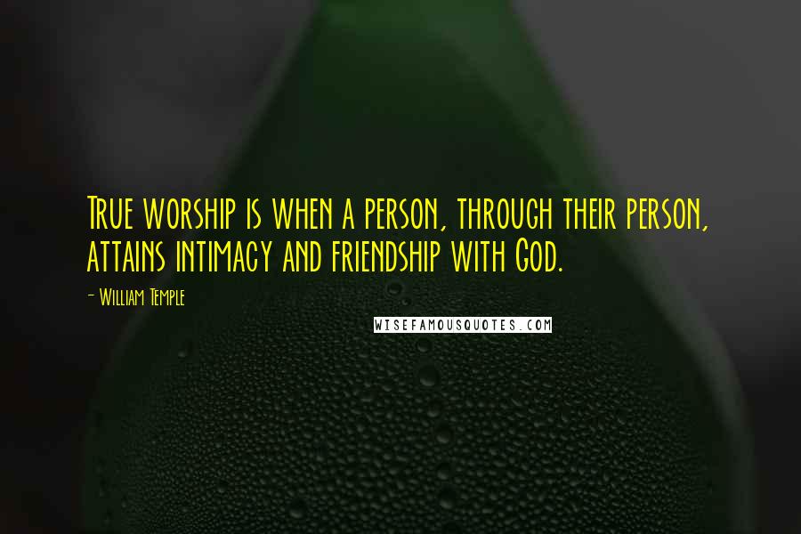 William Temple Quotes: True worship is when a person, through their person, attains intimacy and friendship with God.