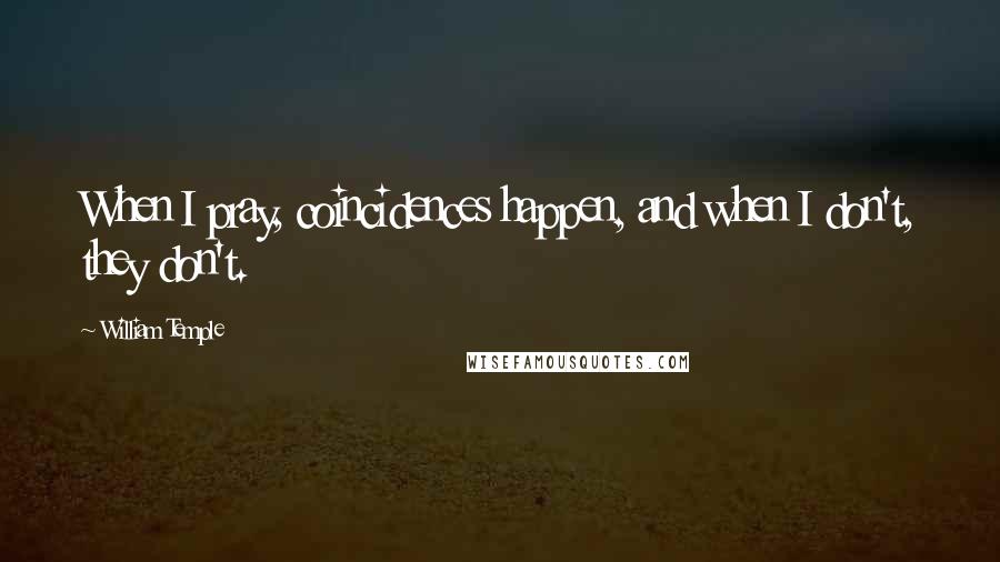 William Temple Quotes: When I pray, coincidences happen, and when I don't, they don't.