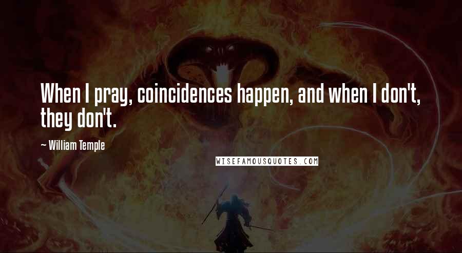 William Temple Quotes: When I pray, coincidences happen, and when I don't, they don't.