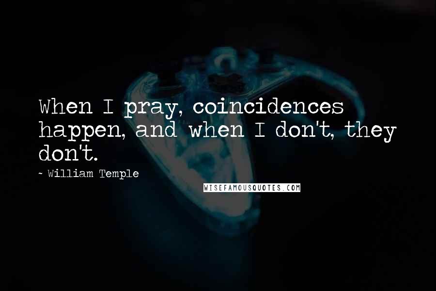 William Temple Quotes: When I pray, coincidences happen, and when I don't, they don't.