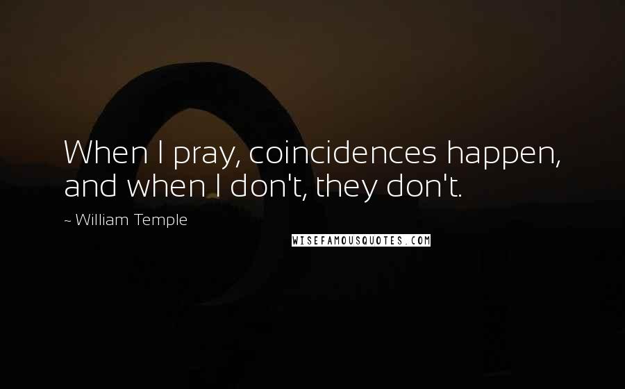 William Temple Quotes: When I pray, coincidences happen, and when I don't, they don't.
