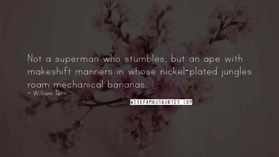 William Tenn Quotes: Not a superman who stumbles, but an ape with makeshift manners in whose nickel-plated jungles roam mechanical bananas.