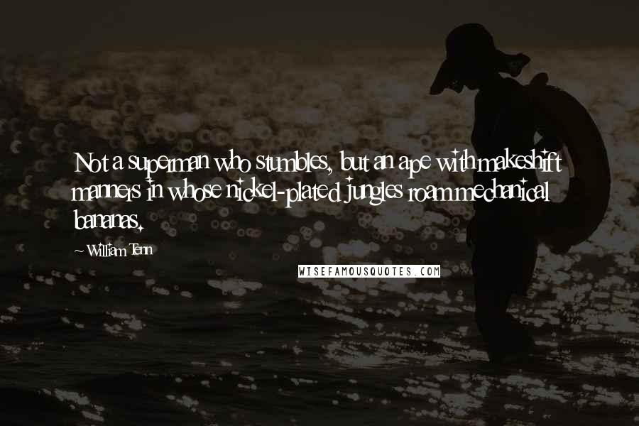 William Tenn Quotes: Not a superman who stumbles, but an ape with makeshift manners in whose nickel-plated jungles roam mechanical bananas.