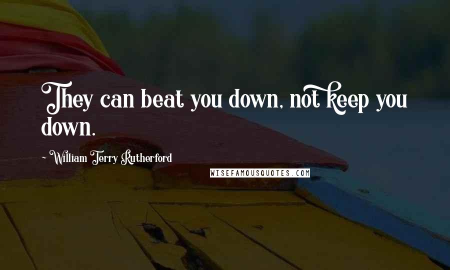 William Terry Rutherford Quotes: They can beat you down, not keep you down.