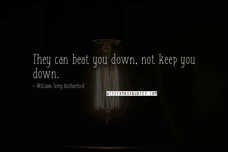 William Terry Rutherford Quotes: They can beat you down, not keep you down.