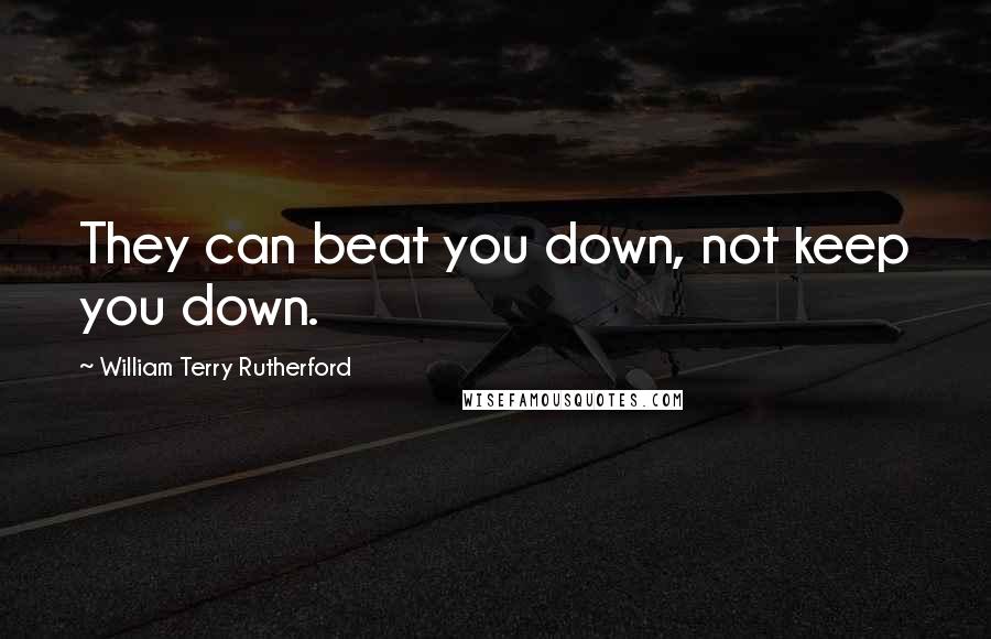 William Terry Rutherford Quotes: They can beat you down, not keep you down.