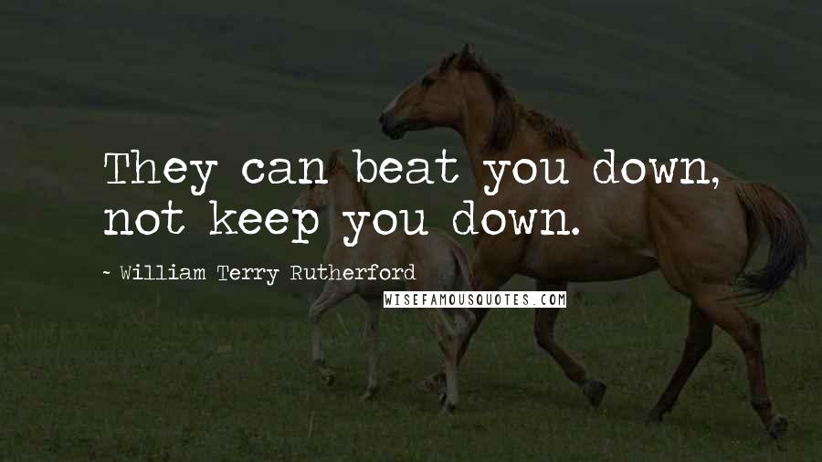 William Terry Rutherford Quotes: They can beat you down, not keep you down.