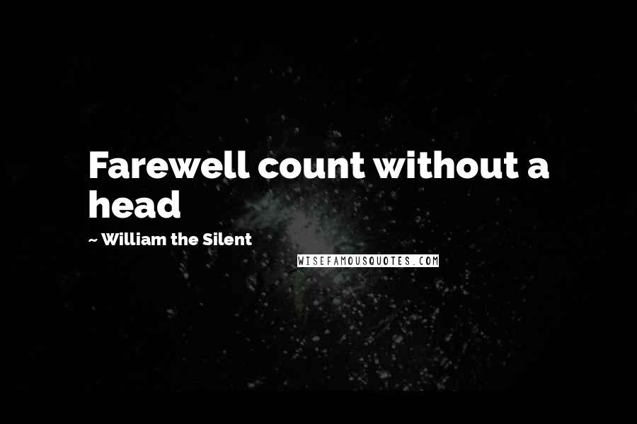 William The Silent Quotes: Farewell count without a head