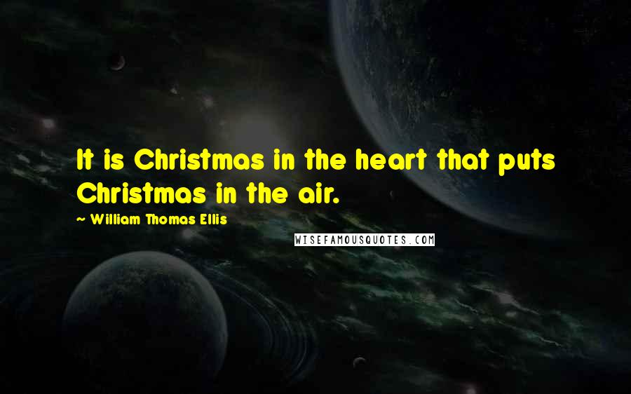 William Thomas Ellis Quotes: It is Christmas in the heart that puts Christmas in the air.