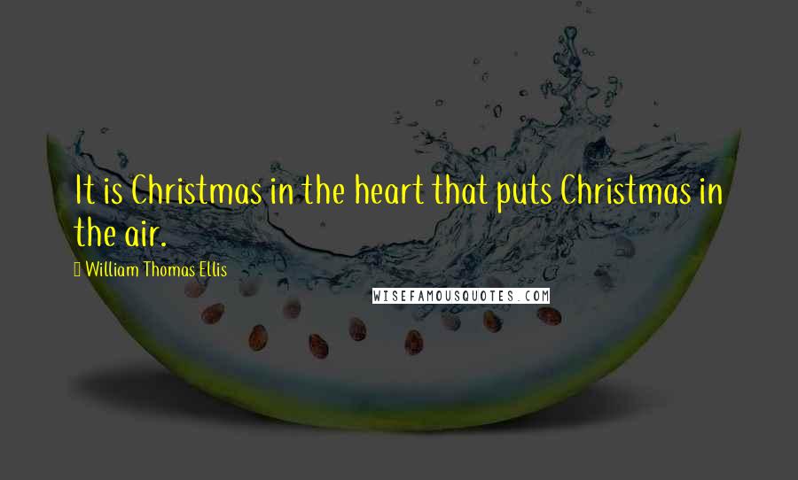 William Thomas Ellis Quotes: It is Christmas in the heart that puts Christmas in the air.