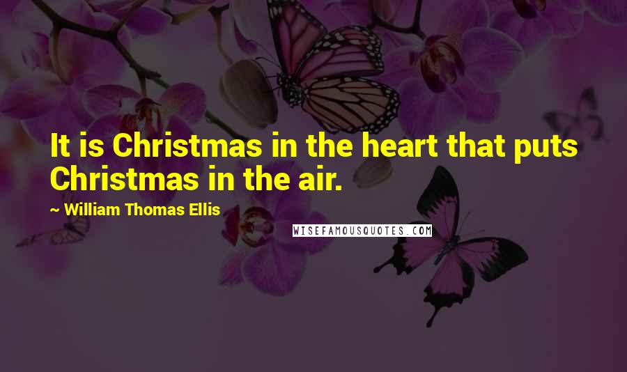 William Thomas Ellis Quotes: It is Christmas in the heart that puts Christmas in the air.