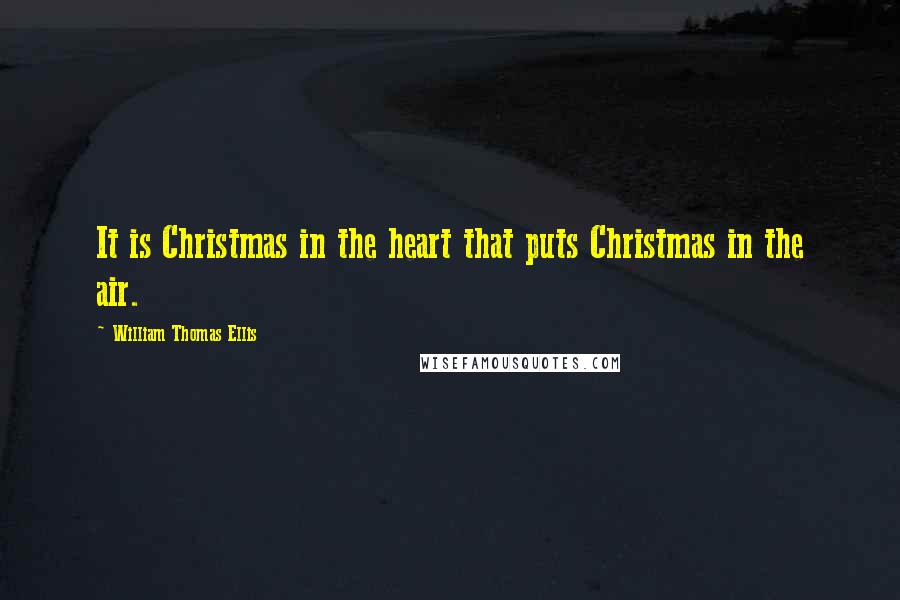 William Thomas Ellis Quotes: It is Christmas in the heart that puts Christmas in the air.