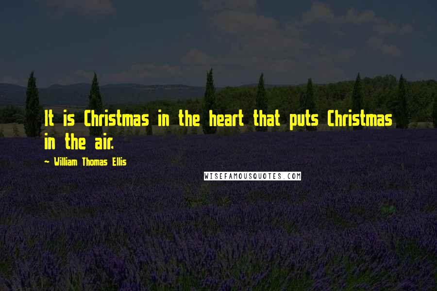 William Thomas Ellis Quotes: It is Christmas in the heart that puts Christmas in the air.