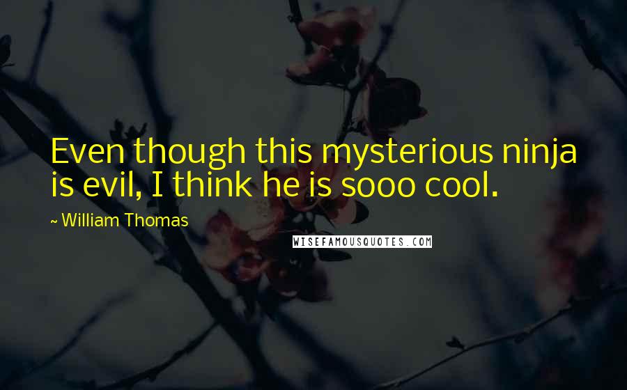 William Thomas Quotes: Even though this mysterious ninja is evil, I think he is sooo cool.