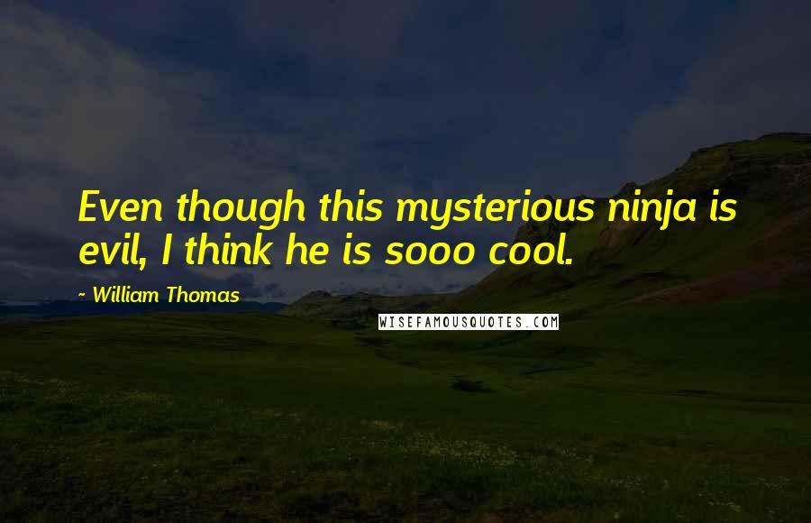 William Thomas Quotes: Even though this mysterious ninja is evil, I think he is sooo cool.