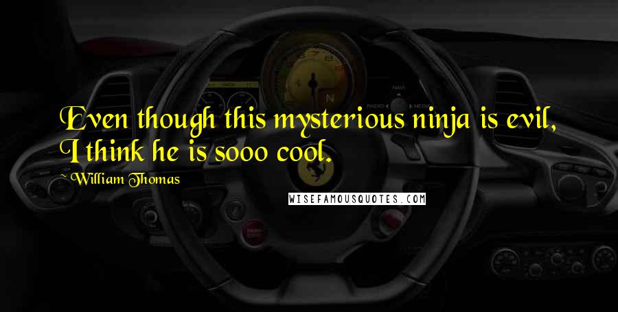 William Thomas Quotes: Even though this mysterious ninja is evil, I think he is sooo cool.