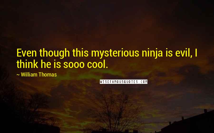 William Thomas Quotes: Even though this mysterious ninja is evil, I think he is sooo cool.