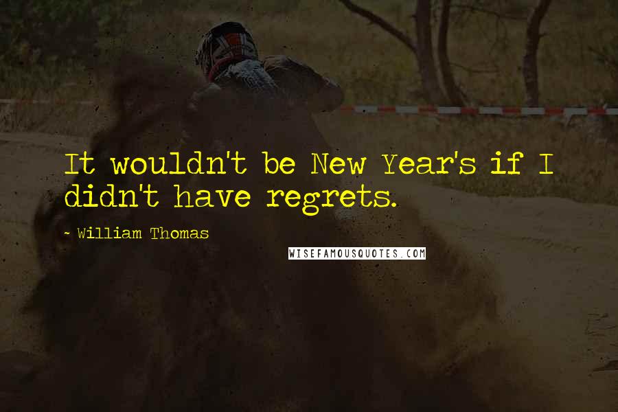 William Thomas Quotes: It wouldn't be New Year's if I didn't have regrets.