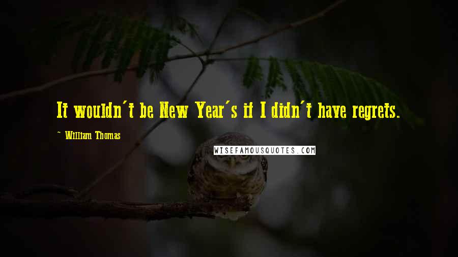William Thomas Quotes: It wouldn't be New Year's if I didn't have regrets.