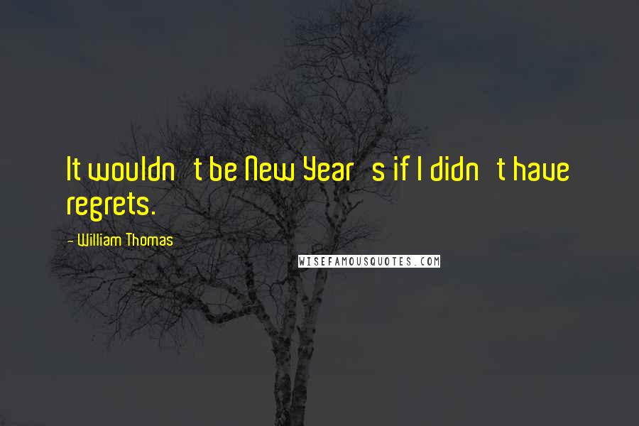 William Thomas Quotes: It wouldn't be New Year's if I didn't have regrets.