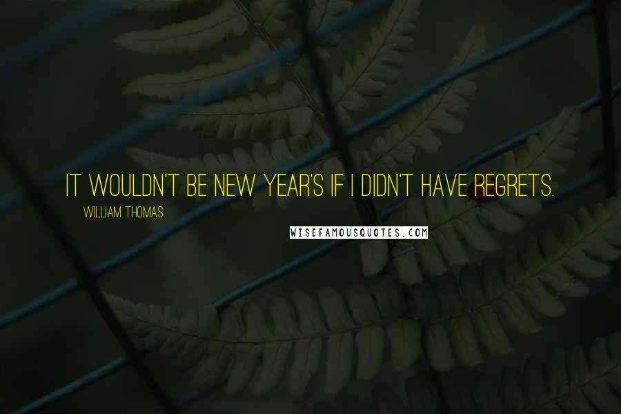 William Thomas Quotes: It wouldn't be New Year's if I didn't have regrets.