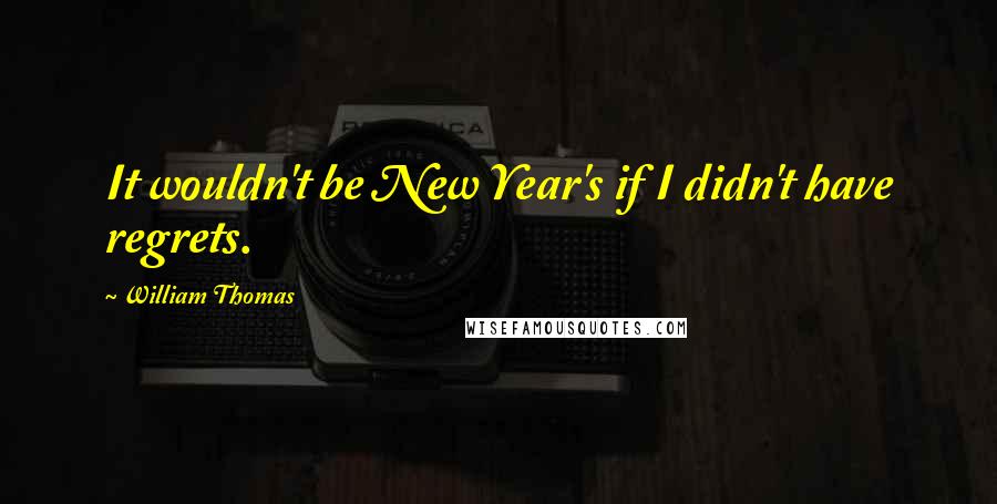 William Thomas Quotes: It wouldn't be New Year's if I didn't have regrets.