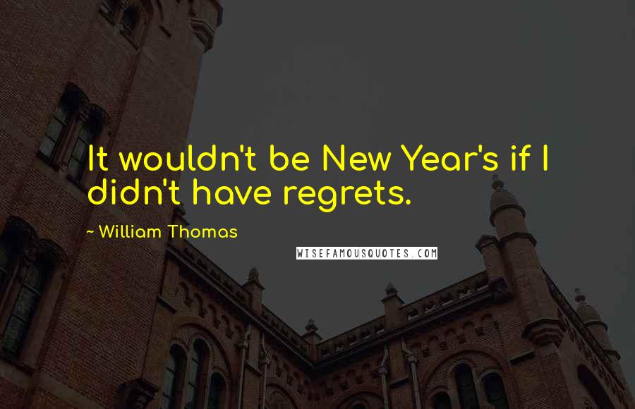 William Thomas Quotes: It wouldn't be New Year's if I didn't have regrets.