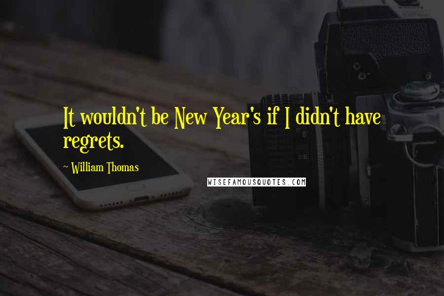 William Thomas Quotes: It wouldn't be New Year's if I didn't have regrets.