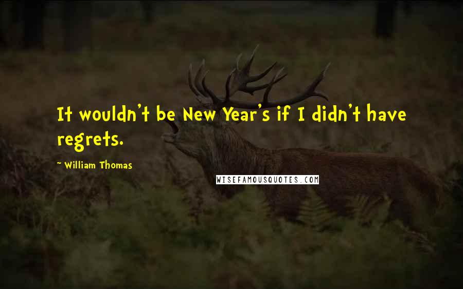 William Thomas Quotes: It wouldn't be New Year's if I didn't have regrets.