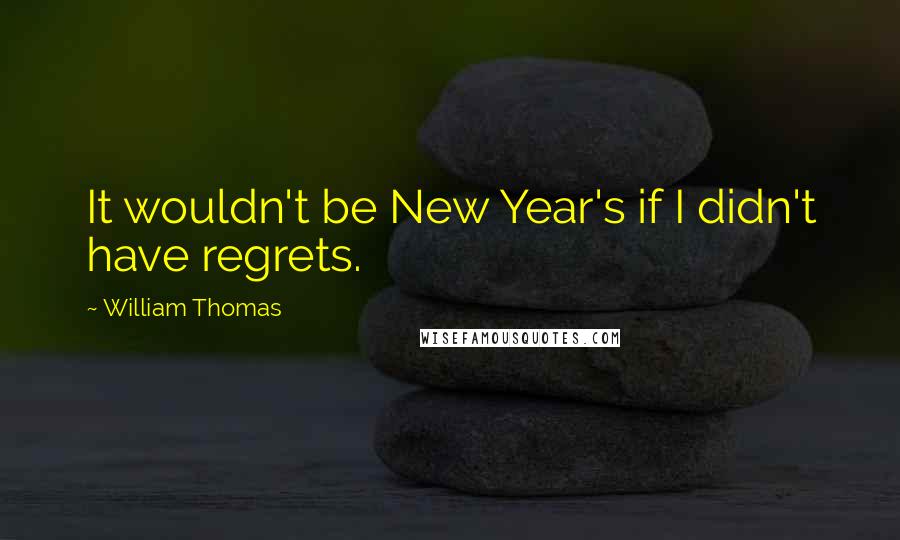 William Thomas Quotes: It wouldn't be New Year's if I didn't have regrets.