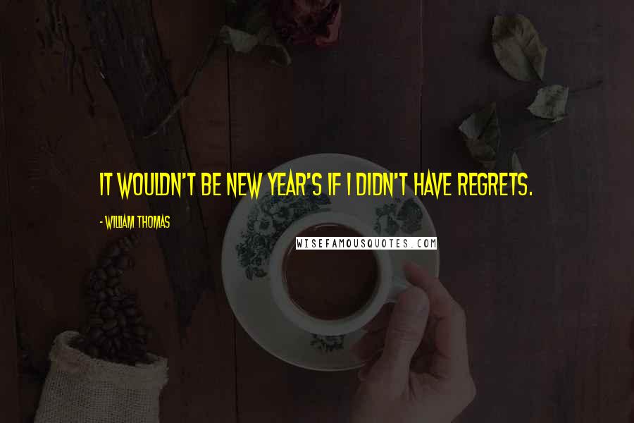 William Thomas Quotes: It wouldn't be New Year's if I didn't have regrets.