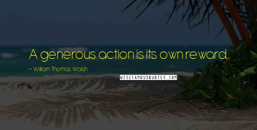 William Thomas Walsh Quotes: A generous action is its own reward.