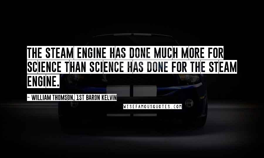 William Thomson, 1st Baron Kelvin Quotes: The steam engine has done much more for science than science has done for the steam engine.